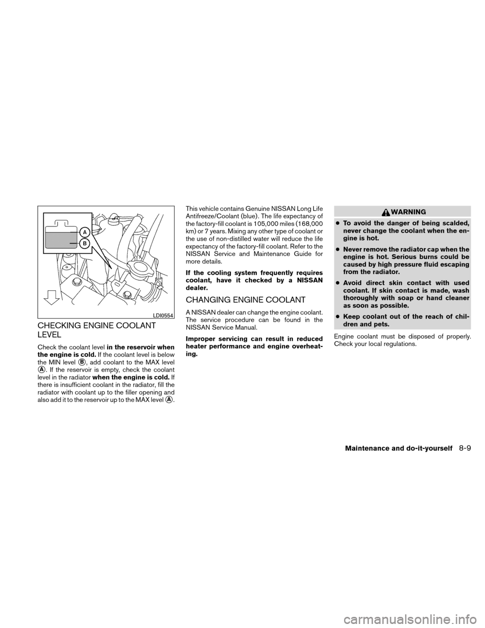 NISSAN ALTIMA COUPE 2011 D32 / 4.G Owners Manual CHECKING ENGINE COOLANT
LEVEL
Check the coolant levelin the reservoir when
the engine is cold. If the coolant level is below
the MIN level
B, add coolant to the MAX level
A. If the reservoir is empt NISSAN ALTIMA COUPE 2011 D32 / 4.G Owners Manual CHECKING ENGINE COOLANT
LEVEL
Check the coolant levelin the reservoir when
the engine is cold. If the coolant level is below
the MIN level
B, add coolant to the MAX level
A. If the reservoir is empt