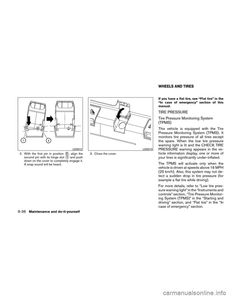 NISSAN ALTIMA COUPE 2011 D32 / 4.G Owners Manual 2. With the first pin in position2, align the
second pin with its hinge slot
1and push
down on the cover to completely engage it.
A snap sound will be heard. 3. Close the cover. If you have a flat t NISSAN ALTIMA COUPE 2011 D32 / 4.G Owners Manual 2. With the first pin in position2, align the
second pin with its hinge slot
1and push
down on the cover to completely engage it.
A snap sound will be heard. 3. Close the cover. If you have a flat t