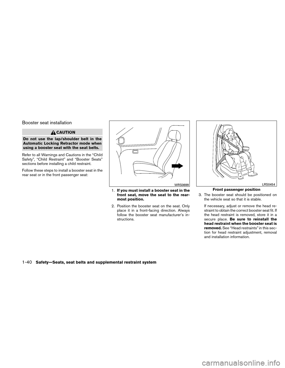 NISSAN ALTIMA COUPE 2011 D32 / 4.G Owners Manual Booster seat installation
CAUTION
Do not use the lap/shoulder belt in the
Automatic Locking Retractor mode when
using a booster seat with the seat belts.
Refer to all Warnings and Cautions in the “C