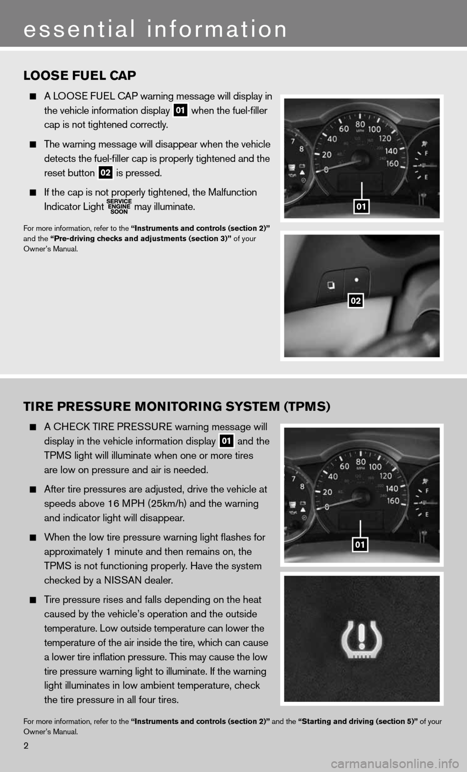 NISSAN ALTIMA COUPE 2011 D32 / 4.G Quick Reference Guide LOOSE FUEL CAP
A LOOSe fue L cAP warning message will display in
the vehicle information display
01 when the fuel-filler
cap is not tightened correctly.
The warning message will dis NISSAN ALTIMA COUPE 2011 D32 / 4.G Quick Reference Guide LOOSE FUEL CAP
A LOOSe fue L cAP warning message will display in
the vehicle information display
01 when the fuel-filler
cap is not tightened correctly.
The warning message will dis