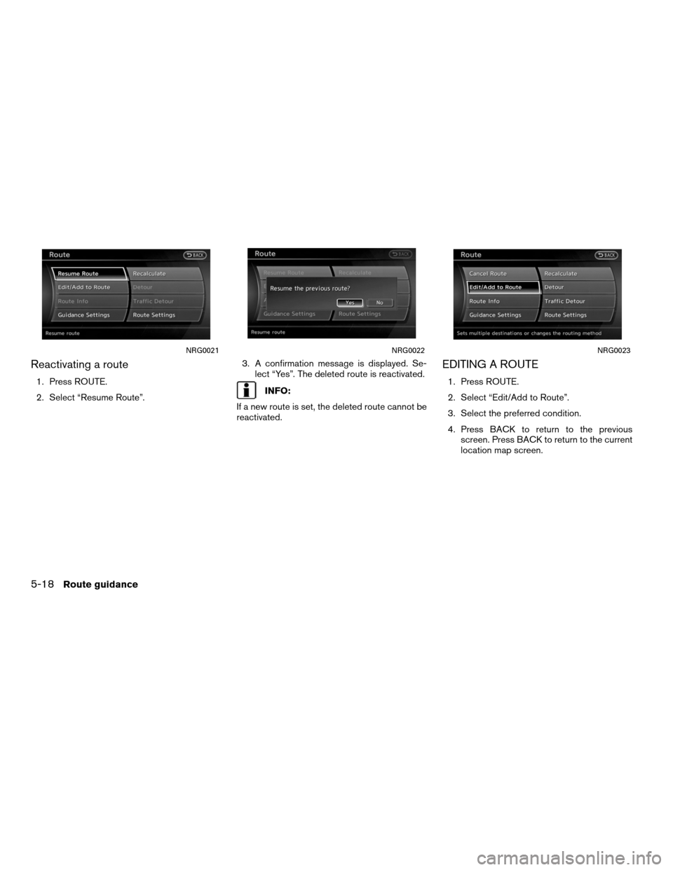 NISSAN ALTIMA HYBRID 2011 L32A / 4.G Navigation Manual Reactivating a route
1. Press ROUTE.
2. Select “Resume Route”.3. A confirmation message is displayed. Se-
lect “Yes”. The deleted route is reactivated.INFO:
If a new route is set, the deleted 