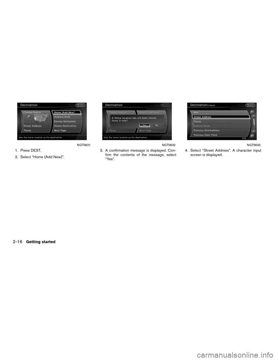 NISSAN ALTIMA HYBRID 2011 L32A / 4.G Navigation Manual 1. Press DEST.
2. Select “Home (Add New)”.3. A confirmation message is displayed. Con-
firm the contents of the message, select
“Yes”. 4. Select “Street Address”. A character input
screen 