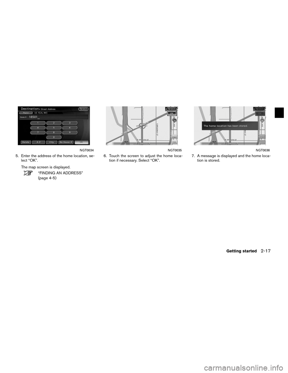 NISSAN ALTIMA HYBRID 2011 L32A / 4.G Navigation Manual 5. Enter the address of the home location, se-lect “OK”.
The map screen is displayed.
“FINDING AN ADDRESS”
(page 4-5) 6. Touch the screen to adjust the home loca-
tion if necessary. Select “