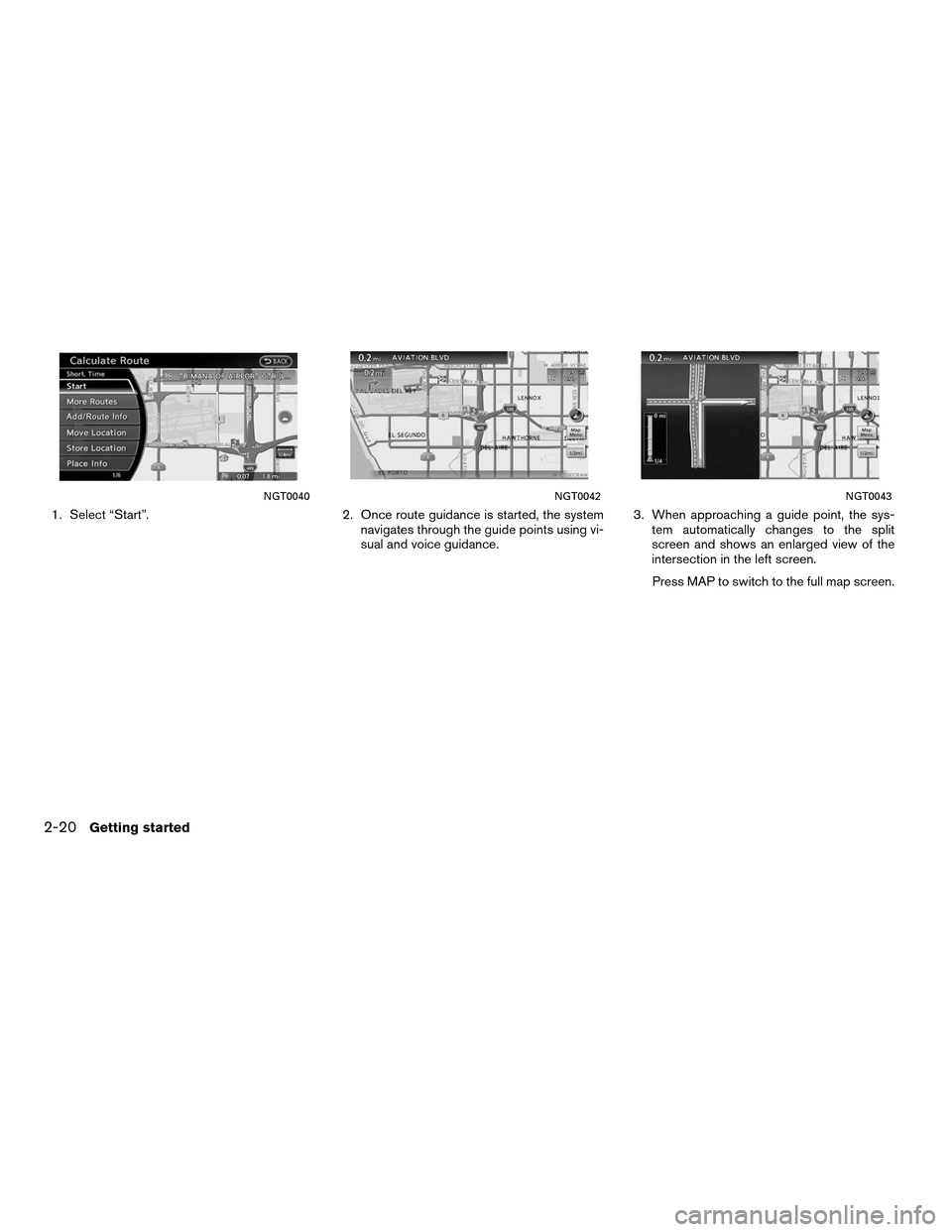 NISSAN ALTIMA HYBRID 2011 L32A / 4.G Navigation Manual 1. Select “Start”.2. Once route guidance is started, the system
navigates through the guide points using vi-
sual and voice guidance. 3. When approaching a guide point, the sys-
tem automatically 
