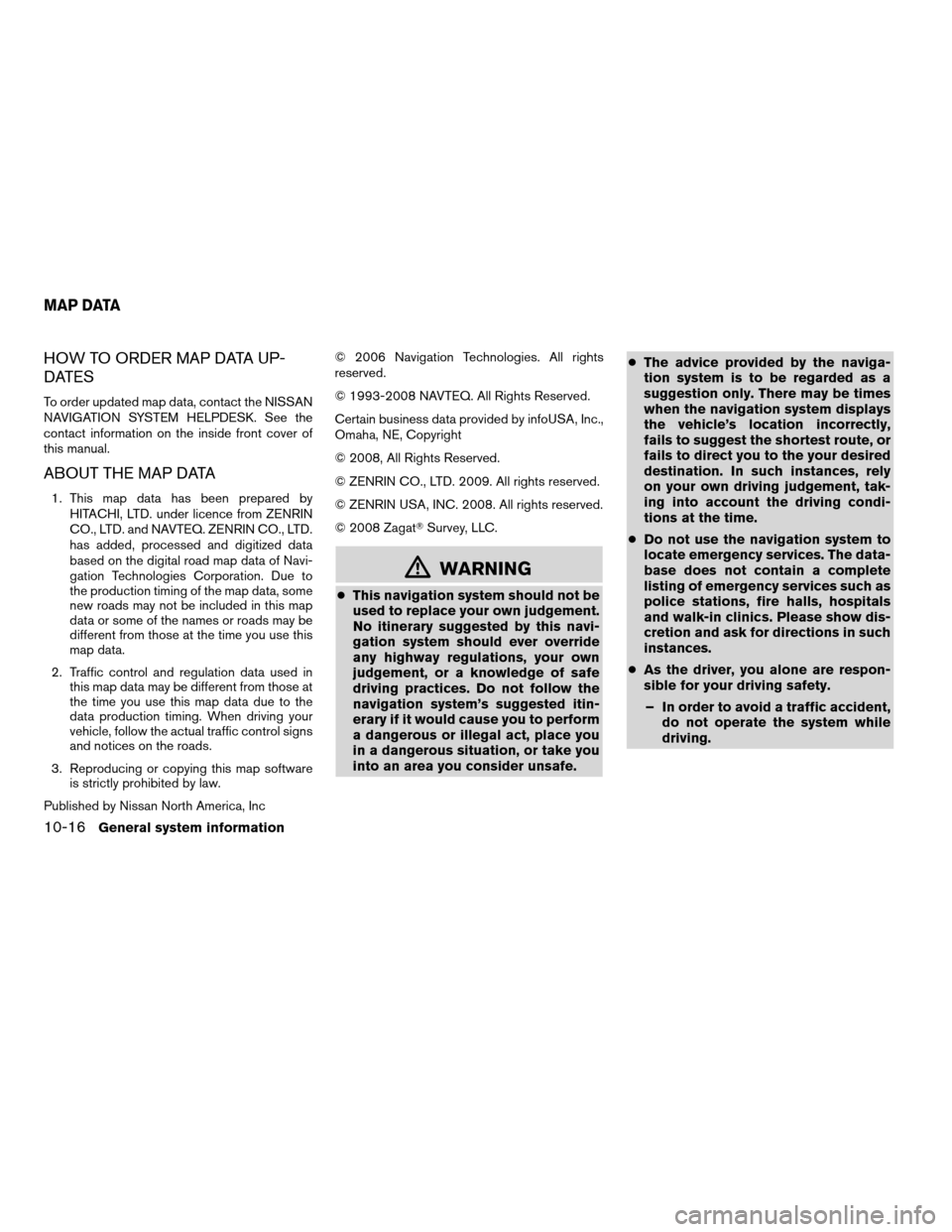 NISSAN ALTIMA HYBRID 2011 L32A / 4.G Navigation Manual HOW TO ORDER MAP DATA UP-
DATES
To order updated map data, contact the NISSAN
NAVIGATION SYSTEM HELPDESK. See the
contact information on the inside front cover of
this manual.
ABOUT THE MAP DATA
1. Th