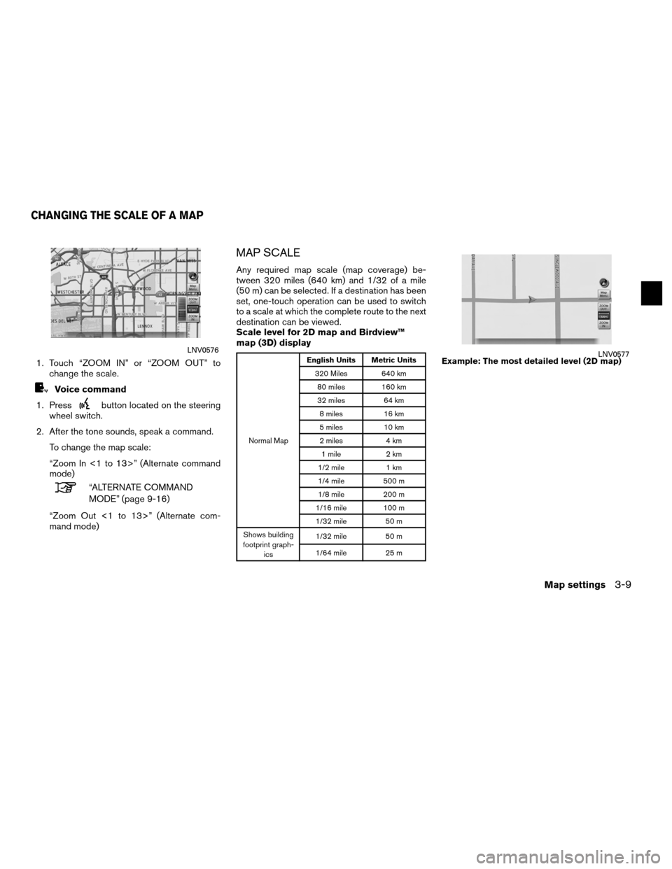 NISSAN ALTIMA HYBRID 2011 L32A / 4.G Navigation Manual 1. Touch “ZOOM IN” or “ZOOM OUT” tochange the scale.
Voice command
1. Press
button located on the steering
wheel switch.
2. After the tone sounds, speak a command. To change the map scale:
“ NISSAN ALTIMA HYBRID 2011 L32A / 4.G Navigation Manual 1. Touch “ZOOM IN” or “ZOOM OUT” tochange the scale.
Voice command
1. Press
button located on the steering
wheel switch.
2. After the tone sounds, speak a command. To change the map scale:
“