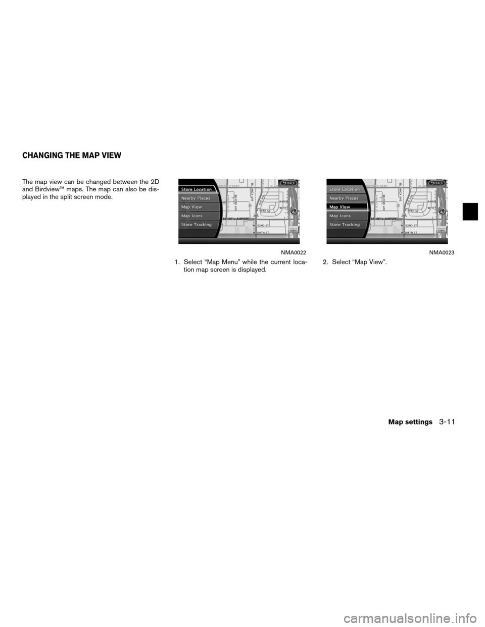 NISSAN ALTIMA HYBRID 2011 L32A / 4.G Navigation Manual The map view can be changed between the 2D
and Birdview™ maps. The map can also be dis-
played in the split screen mode.1. Select “Map Menu” while the current loca-tion map screen is displayed. 
