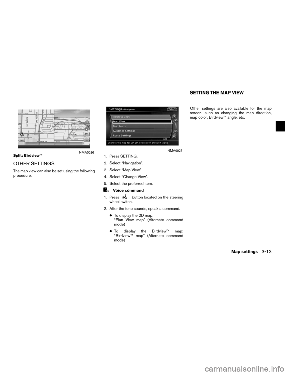 NISSAN ALTIMA HYBRID 2011 L32A / 4.G Navigation Manual OTHER SETTINGS
The map view can also be set using the following
procedure.1. Press SETTING.
2. Select “Navigation”.
3. Select “Map View”.
4. Select “Change View”.
5. Select the preferred i