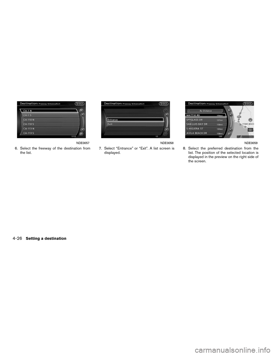 NISSAN ALTIMA HYBRID 2011 L32A / 4.G Navigation Manual 6. Select the freeway of the destination fromthe list. 7. Select “Entrance” or “Exit”. A list screen is
displayed. 8. Select the preferred destination from the
list. The position of the select