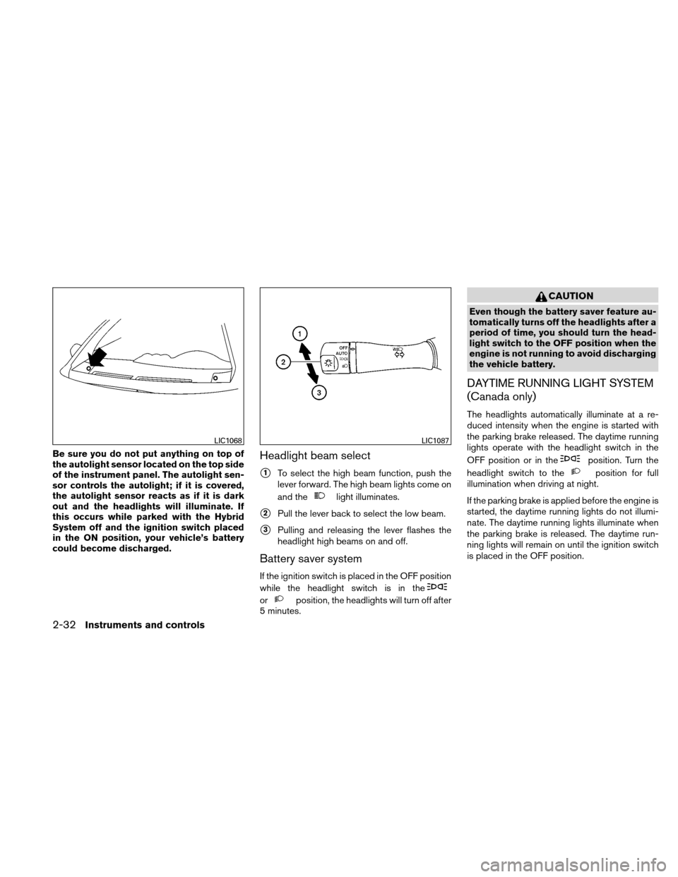 NISSAN ALTIMA HYBRID 2011 L32A / 4.G Owners Manual Be sure you do not put anything on top of
the autolight sensor located on the top side
of the instrument panel. The autolight sen-
sor controls the autolight; if it is covered,
the autolight sensor re NISSAN ALTIMA HYBRID 2011 L32A / 4.G Owners Manual Be sure you do not put anything on top of
the autolight sensor located on the top side
of the instrument panel. The autolight sen-
sor controls the autolight; if it is covered,
the autolight sensor re