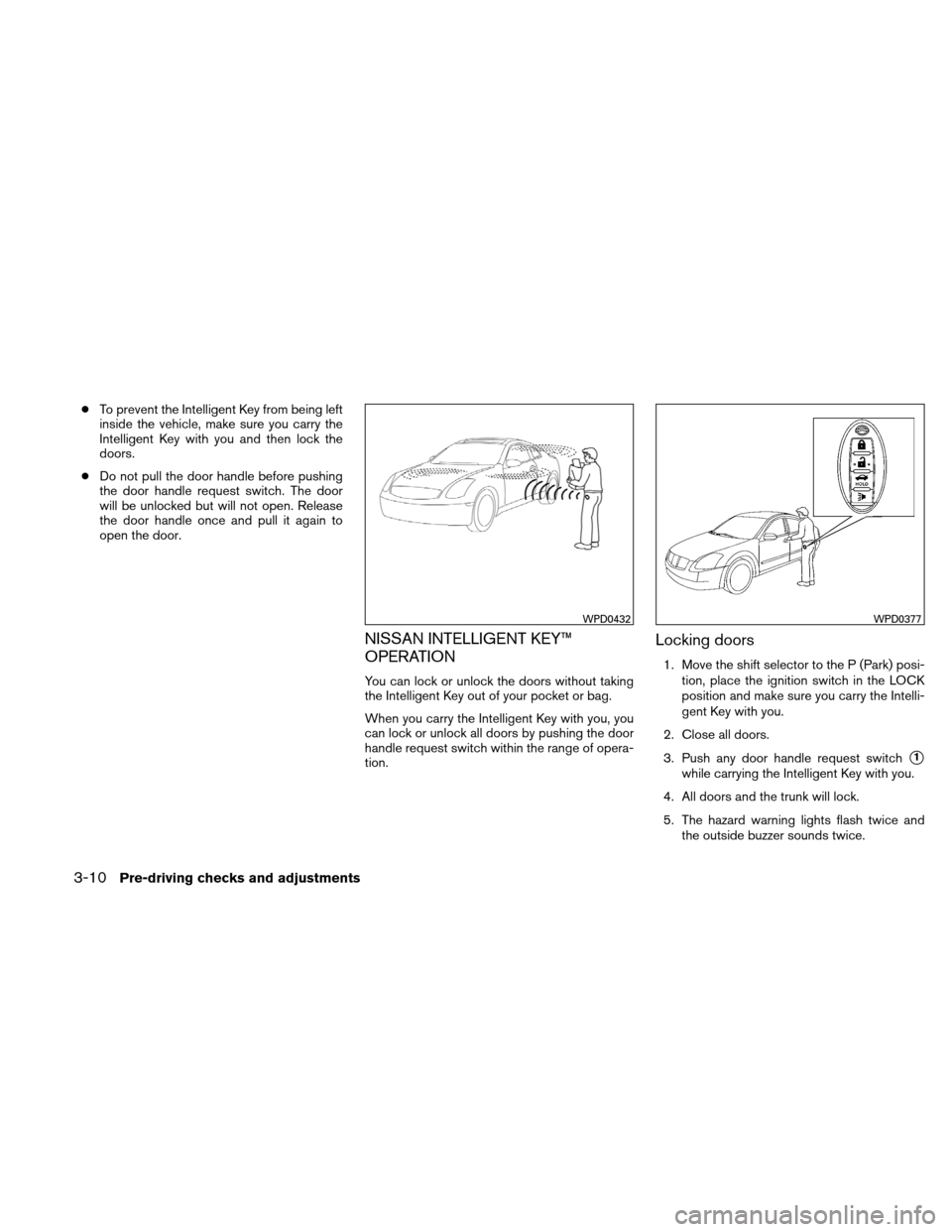 NISSAN ALTIMA HYBRID 2011 L32A / 4.G Owners Manual ●To prevent the Intelligent Key from being left
inside the vehicle, make sure you carry the
Intelligent Key with you and then lock the
doors.
● Do not pull the door handle before pushing
the door NISSAN ALTIMA HYBRID 2011 L32A / 4.G Owners Manual ●To prevent the Intelligent Key from being left
inside the vehicle, make sure you carry the
Intelligent Key with you and then lock the
doors.
● Do not pull the door handle before pushing
the door