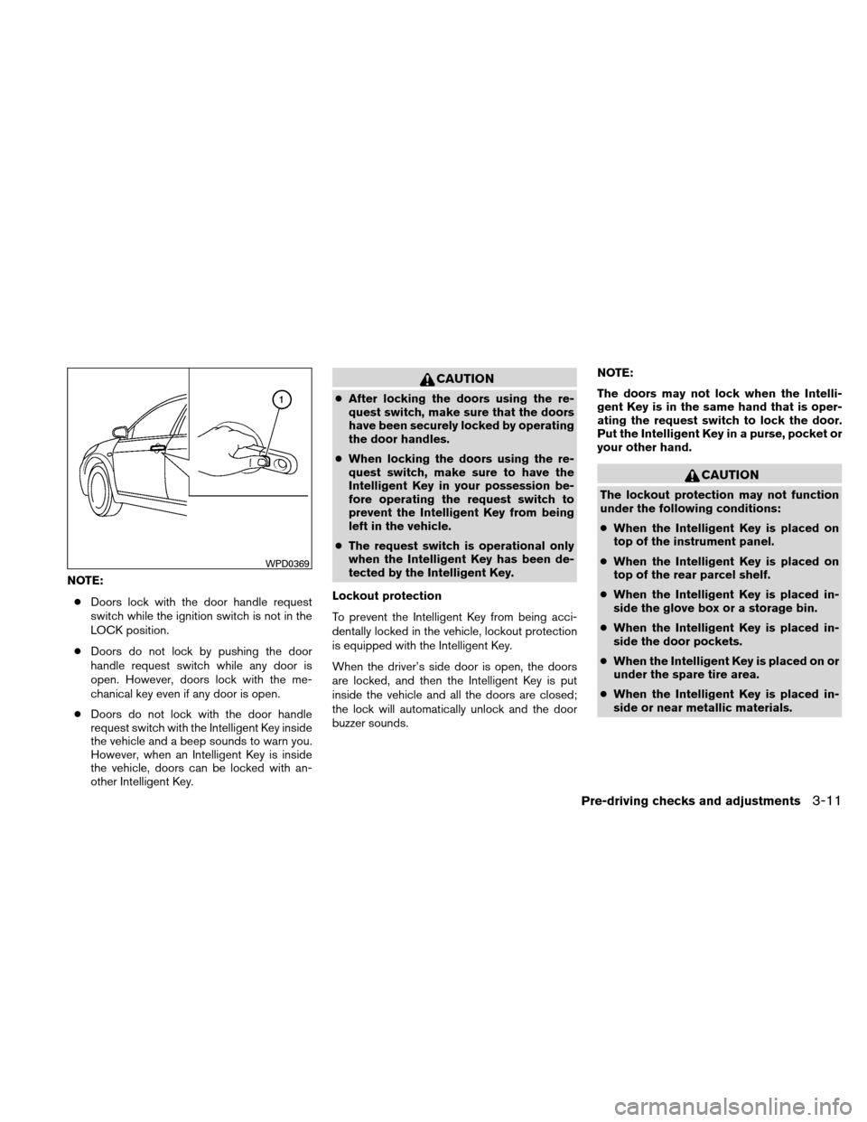 NISSAN ALTIMA HYBRID 2011 L32A / 4.G Owners Manual NOTE:● Doors lock with the door handle request
switch while the ignition switch is not in the
LOCK position.
● Doors do not lock by pushing the door
handle request switch while any door is
open. H NISSAN ALTIMA HYBRID 2011 L32A / 4.G Owners Manual NOTE:● Doors lock with the door handle request
switch while the ignition switch is not in the
LOCK position.
● Doors do not lock by pushing the door
handle request switch while any door is
open. H