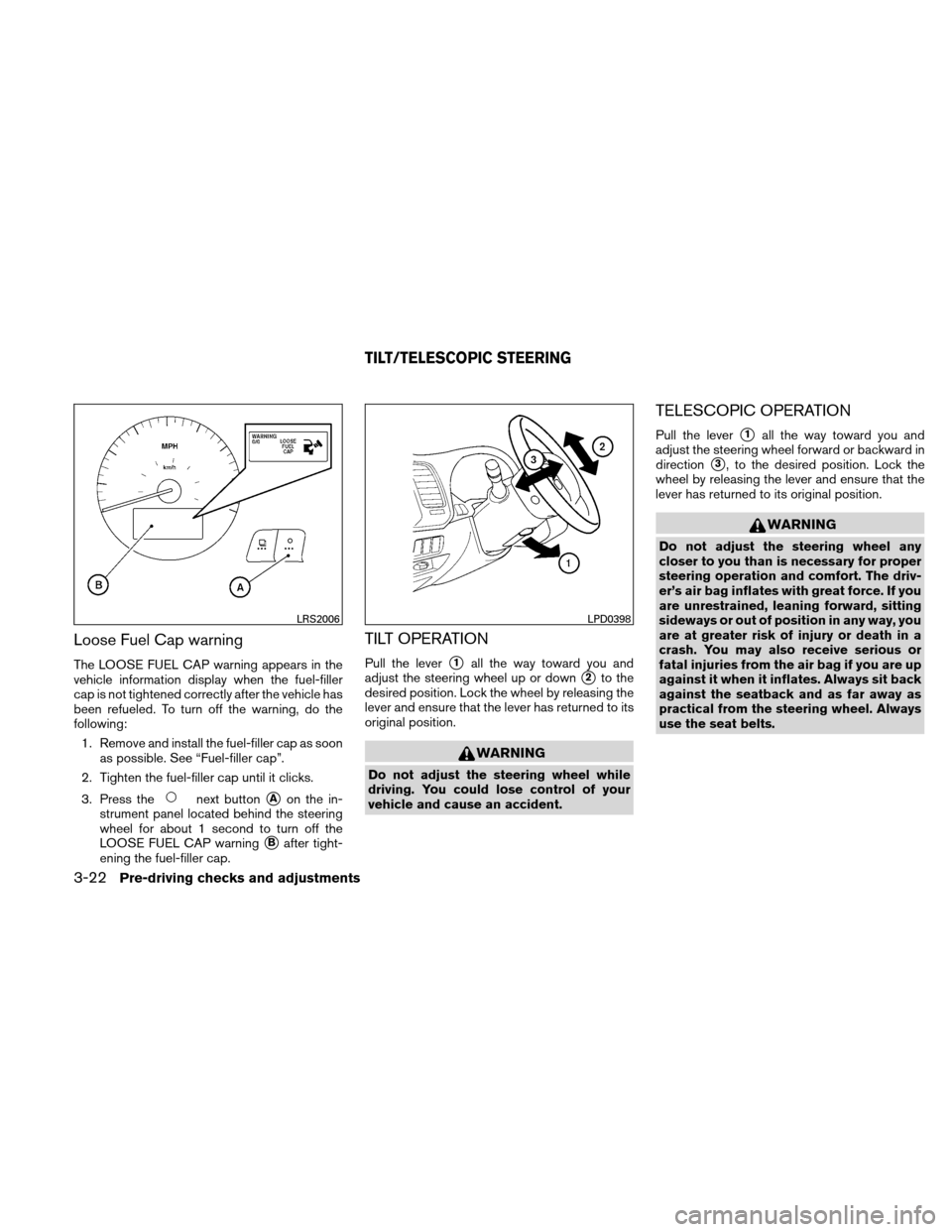 NISSAN ALTIMA HYBRID 2011 L32A / 4.G Owners Manual Loose Fuel Cap warning
The LOOSE FUEL CAP warning appears in the
vehicle information display when the fuel-filler
cap is not tightened correctly after the vehicle has
been refueled. To turn off the wa NISSAN ALTIMA HYBRID 2011 L32A / 4.G Owners Manual Loose Fuel Cap warning
The LOOSE FUEL CAP warning appears in the
vehicle information display when the fuel-filler
cap is not tightened correctly after the vehicle has
been refueled. To turn off the wa