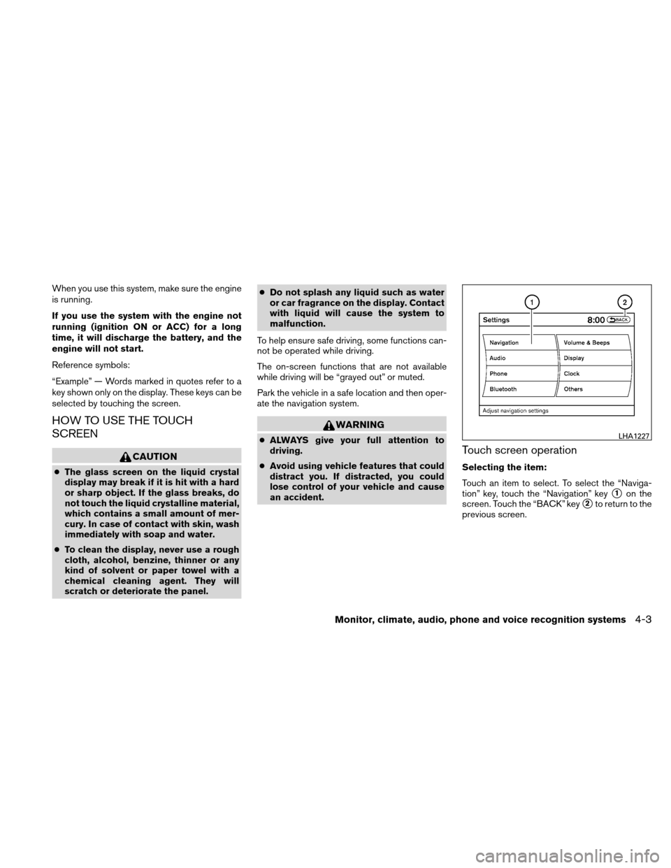 NISSAN ALTIMA HYBRID 2011 L32A / 4.G Owners Manual When you use this system, make sure the engine
is running.
If you use the system with the engine not
running (ignition ON or ACC) for a long
time, it will discharge the battery, and the
engine will no NISSAN ALTIMA HYBRID 2011 L32A / 4.G Owners Manual When you use this system, make sure the engine
is running.
If you use the system with the engine not
running (ignition ON or ACC) for a long
time, it will discharge the battery, and the
engine will no