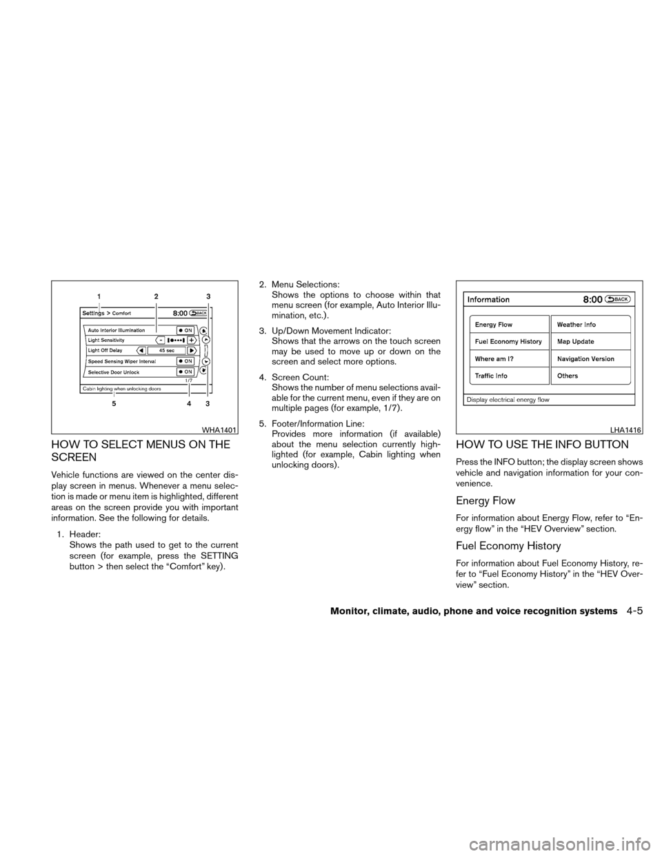 NISSAN ALTIMA HYBRID 2011 L32A / 4.G Owners Manual HOW TO SELECT MENUS ON THE
SCREEN
Vehicle functions are viewed on the center dis-
play screen in menus. Whenever a menu selec-
tion is made or menu item is highlighted, different
areas on the screen p NISSAN ALTIMA HYBRID 2011 L32A / 4.G Owners Manual HOW TO SELECT MENUS ON THE
SCREEN
Vehicle functions are viewed on the center dis-
play screen in menus. Whenever a menu selec-
tion is made or menu item is highlighted, different
areas on the screen p
