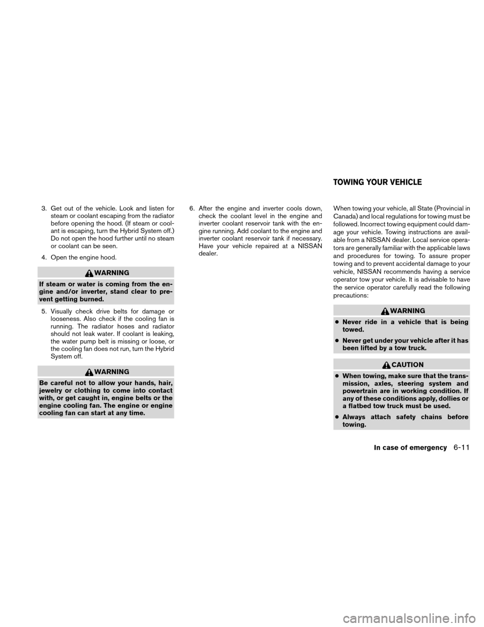 NISSAN ALTIMA HYBRID 2011 L32A / 4.G Owners Manual 3. Get out of the vehicle. Look and listen forsteam or coolant escaping from the radiator
before opening the hood. (If steam or cool-
ant is escaping, turn the Hybrid System off.)
Do not open the hood NISSAN ALTIMA HYBRID 2011 L32A / 4.G Owners Manual 3. Get out of the vehicle. Look and listen forsteam or coolant escaping from the radiator
before opening the hood. (If steam or cool-
ant is escaping, turn the Hybrid System off.)
Do not open the hood