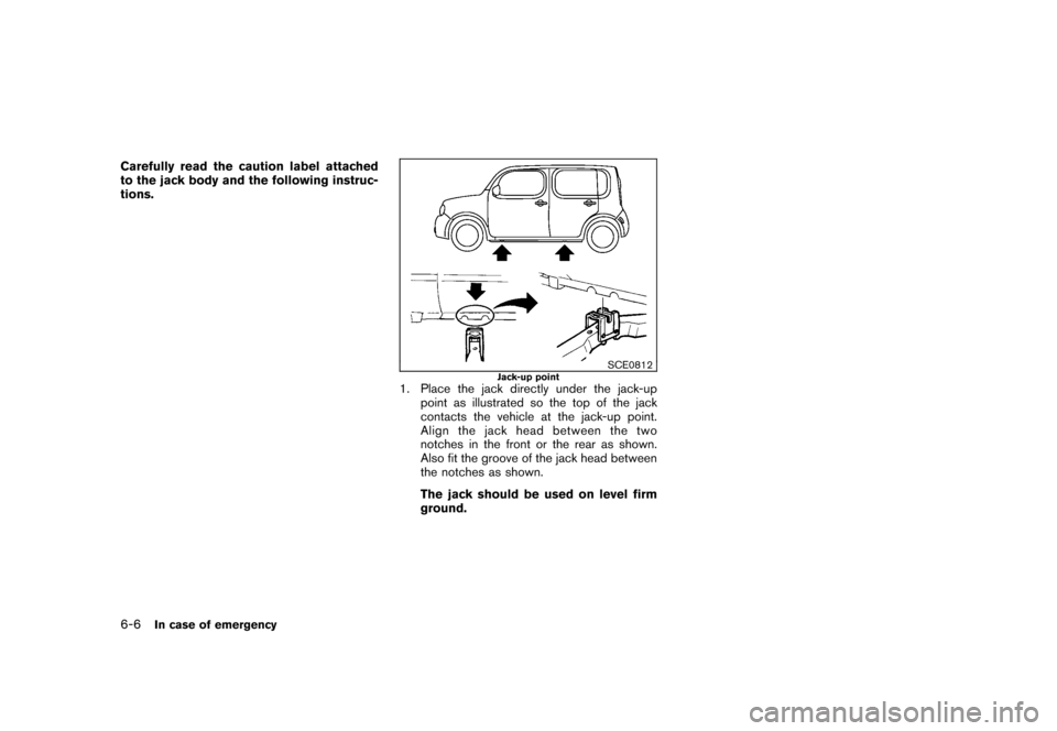 NISSAN CUBE 2011 3.G Owners Manual Black plate (252,1)
Model "Z12-D" EDITED: 2010/ 9/ 27
Carefully read the caution label attached
to the jack body and the following instruc-
tions.
SCE0812
Jack-up point
1. Place the jack directly unde