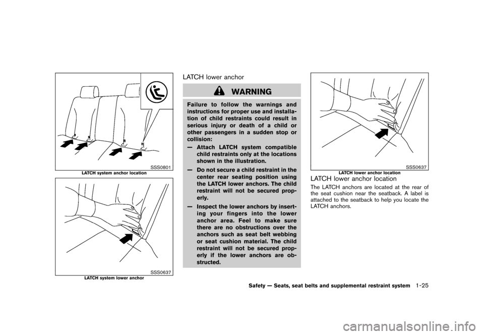 NISSAN CUBE 2011 3.G Owners Manual Black plate (39,1)
Model "Z12-D" EDITED: 2010/ 9/ 27
SSS0801
LATCH system anchor location
SSS0637
LATCH system lower anchor
LATCH lower anchor
WARNING
Failure to follow the warnings and
instructions f