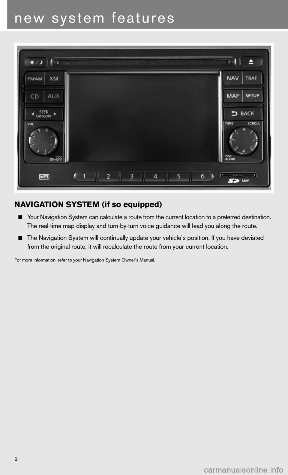 NISSAN CUBE 2011 3.G Quick Reference Guide 2
new system features
NaVIGa TION SYSTe M (if so equipped)
  Your navigation System can calculate a route from the current location to a pr\
eferred destination.
    The real-time map display and turn