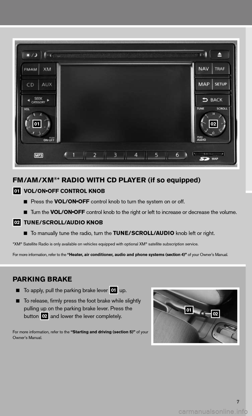 NISSAN CUBE 2011 3.G Quick Reference Guide 7
Par KING B raKe
  To apply, pull the parking brake lever
 01 up.
 
  To release, firmly press the foot brake while slightly 
    pulling up on the parking brake lever. Press the 
    button
 
02 and