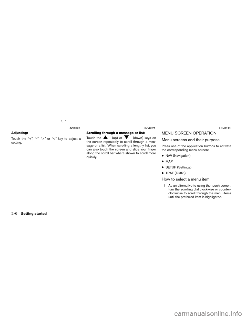 NISSAN ROGUE 2011 1.G LC Navigation Manual Adjusting:
Touch the “+”, “-”, “>” or “<” key to adjust a
setting.Scrolling through a message or list:
Touch the
(up) or(down) keys on
the screen repeatedly to scroll through a mes-
sa