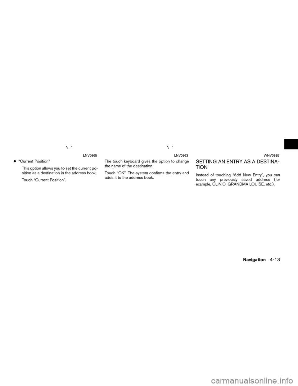 NISSAN ROGUE 2011 1.G LC Navigation Manual ●“Current Position”
This option allows you to set the current po-
sition as a destination in the address book.
Touch “Current Position”. The touch keyboard gives the option to change
the nam