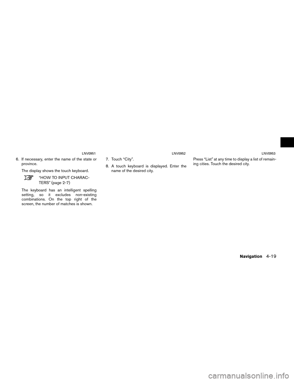 NISSAN ROGUE 2011 1.G LC Navigation Manual 6. If necessary, enter the name of the state orprovince.
The display shows the touch keyboard.
“HOW TO INPUT CHARAC-
TERS” (page 2-7)
The keyboard has an intelligent spelling
setting, so it exclud