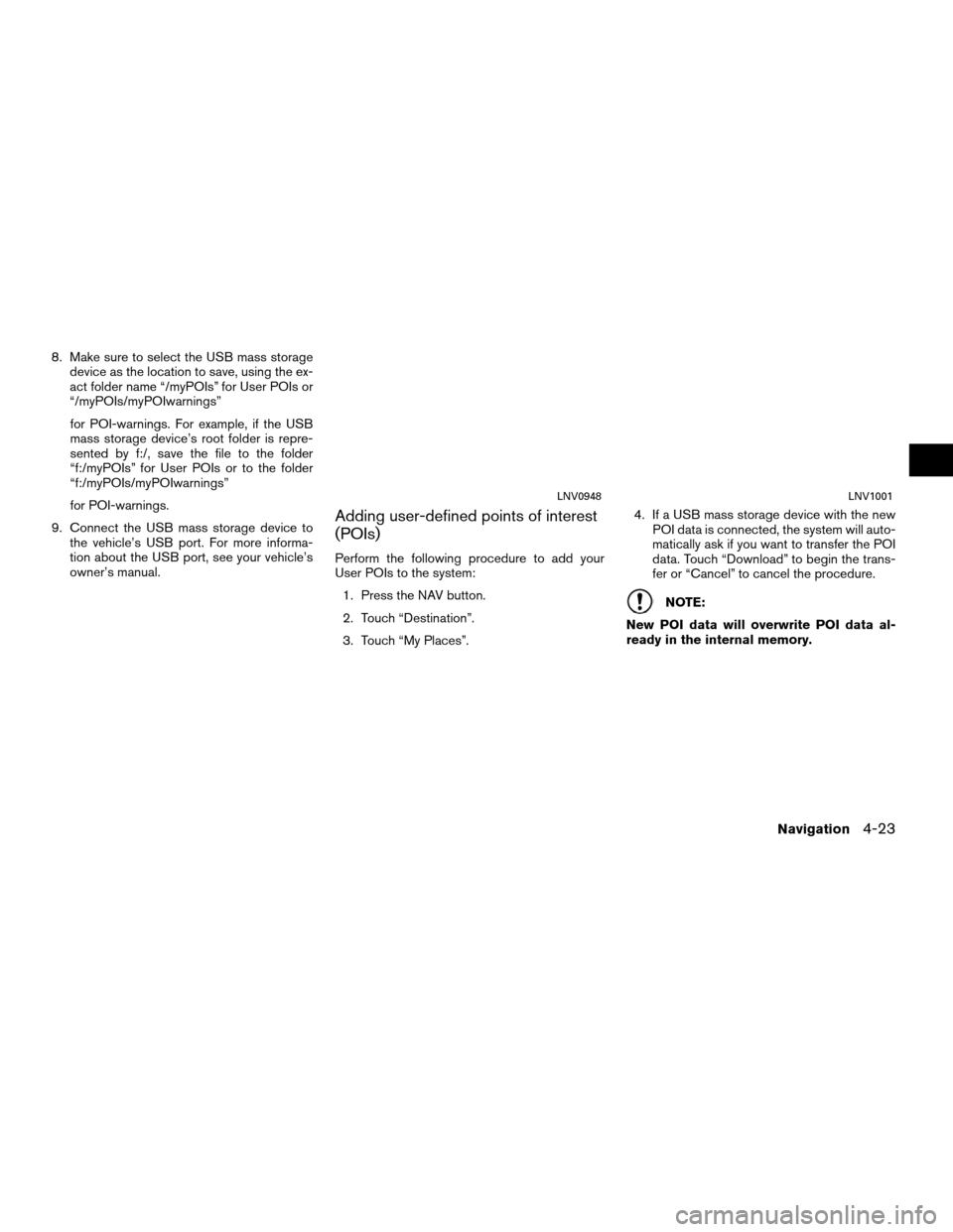 NISSAN ROGUE 2011 1.G LC Navigation Manual 8. Make sure to select the USB mass storagedevice as the location to save, using the ex-
act folder name “/myPOIs” for User POIs or
“/myPOIs/myPOIwarnings”
for POI-warnings. For example, if th NISSAN ROGUE 2011 1.G LC Navigation Manual 8. Make sure to select the USB mass storagedevice as the location to save, using the ex-
act folder name “/myPOIs” for User POIs or
“/myPOIs/myPOIwarnings”
for POI-warnings. For example, if th