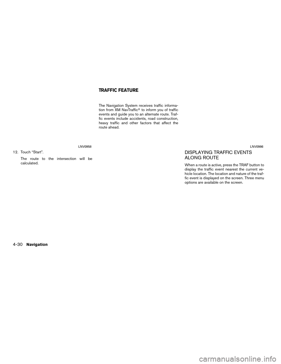 NISSAN ROGUE 2011 1.G LC Navigation Manual 12. Touch “Start”.The route to the intersection will be
calculated. The Navigation System receives traffic informa-
tion from XM NavTraffic
to inform you of traffic
events and guide you to an alt