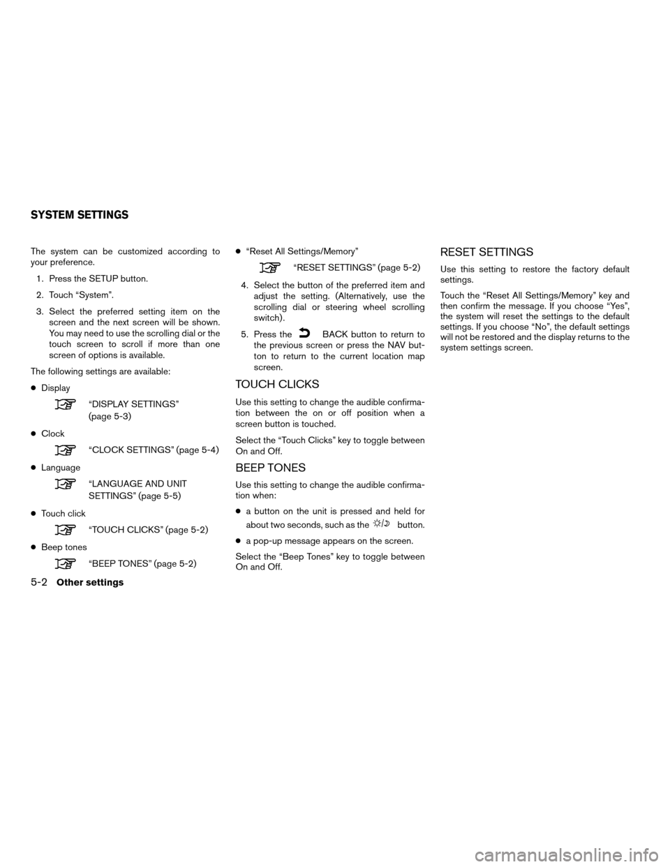 NISSAN ROGUE 2011 1.G LC Navigation Manual The system can be customized according to
your preference.1. Press the SETUP button.
2. Touch “System”.
3. Select the preferred setting item on the screen and the next screen will be shown.
You ma