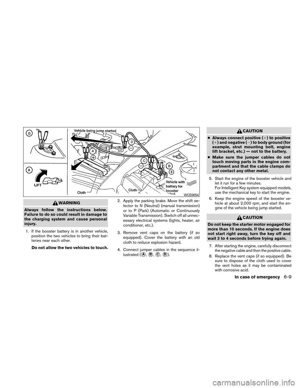 NISSAN VERSA HATCHBACK 2011 1.G Owners Manual WARNING
Always follow the instructions below.
Failure to do so could result in damage to
the charging system and cause personal
injury.1. If the booster battery is in another vehicle, position the two