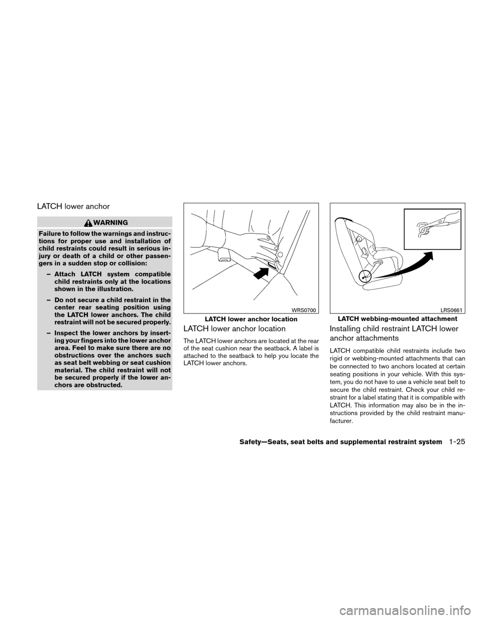NISSAN VERSA HATCHBACK 2011 1.G Owners Manual LATCH lower anchor
WARNING
Failure to follow the warnings and instruc-
tions for proper use and installation of
child restraints could result in serious in-
jury or death of a child or other passen-
g