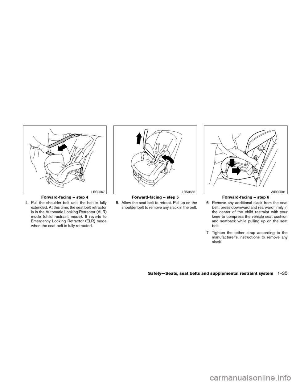 NISSAN VERSA HATCHBACK 2011 1.G Owners Manual 4. Pull the shoulder belt until the belt is fullyextended. At this time, the seat belt retractor
is in the Automatic Locking Retractor (ALR)
mode (child restraint mode) . It reverts to
Emergency Locki