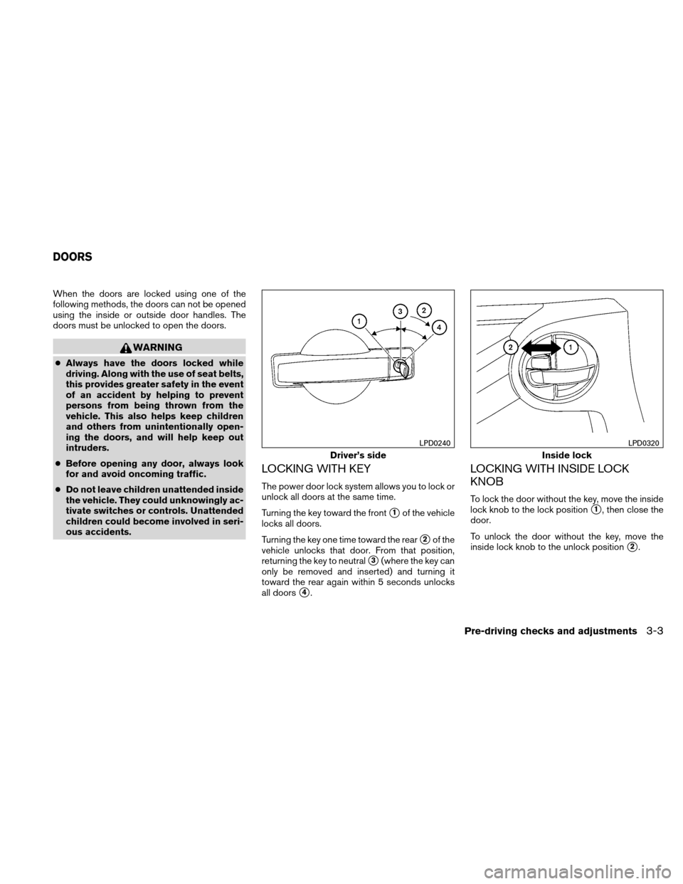 NISSAN XTERRA 2011 N50 / 2.G Owners Manual When the doors are locked using one of the
following methods, the doors can not be opened
using the inside or outside door handles. The
doors must be unlocked to open the doors.
WARNING
●Always have