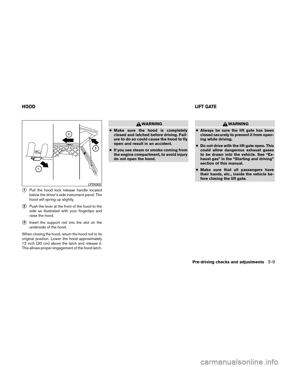 NISSAN XTERRA 2011 N50 / 2.G Owners Manual 1Pull the hood lock release handle located
below the driver’s side instrument panel. The
hood will spring up slightly.
2Push the lever at the front of the hood to the
side as illustrated with your NISSAN XTERRA 2011 N50 / 2.G Owners Manual 1Pull the hood lock release handle located
below the driver’s side instrument panel. The
hood will spring up slightly.
2Push the lever at the front of the hood to the
side as illustrated with your