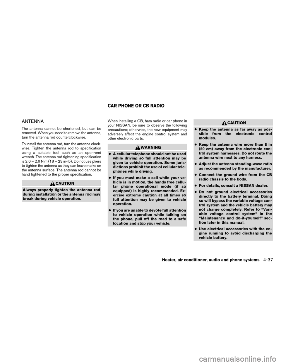 NISSAN XTERRA 2011 N50 / 2.G Owners Manual ANTENNA
The antenna cannot be shortened, but can be
removed. When you need to remove the antenna,
turn the antenna rod counterclockwise.
To install the antenna rod, turn the antenna clock-
wise. Tight