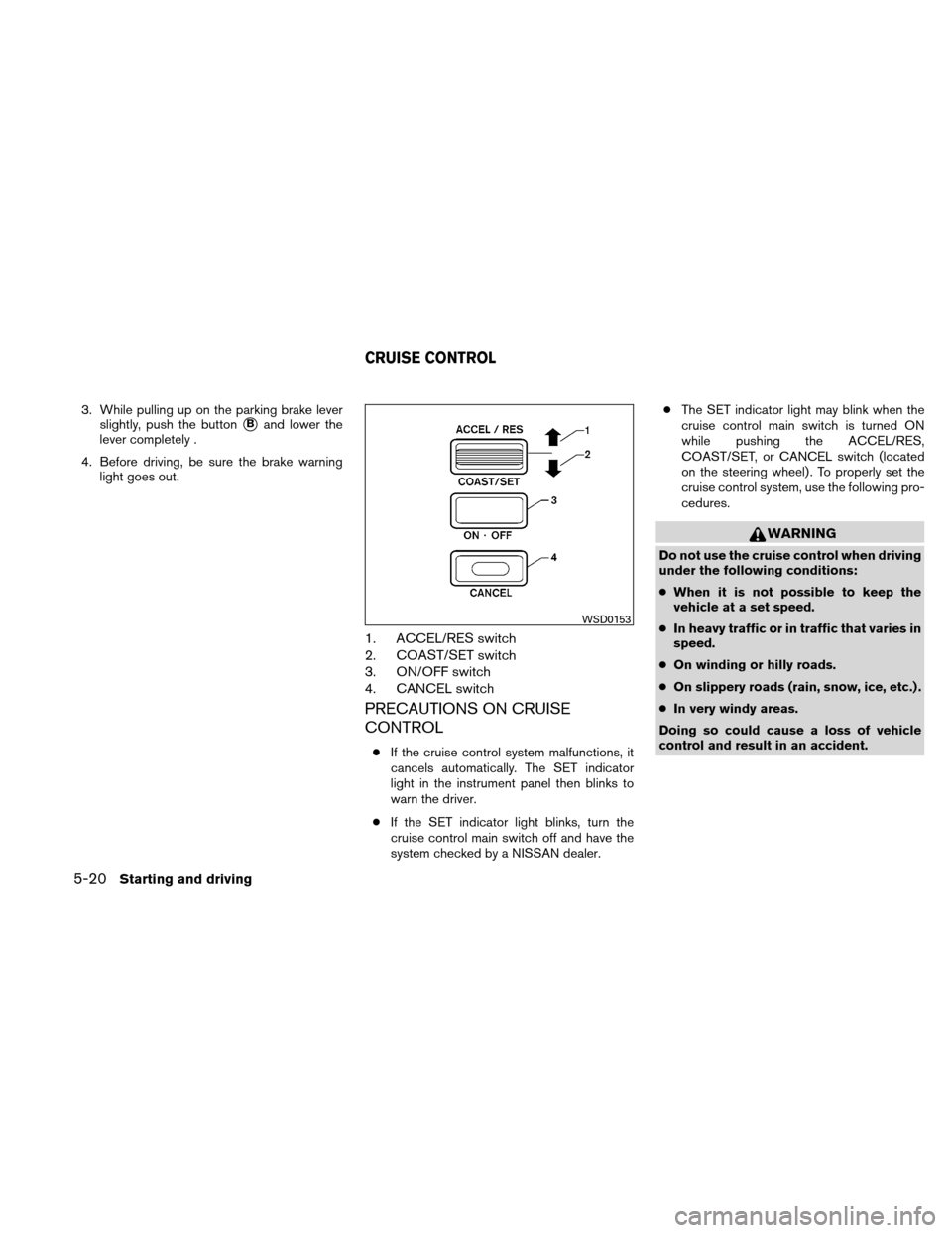 NISSAN XTERRA 2011 N50 / 2.G Owners Manual 3. While pulling up on the parking brake leverslightly, push the button
Band lower the
lever completely .
4. Before driving, be sure the brake warning light goes out.
1. ACCEL/RES switch
2. COAST/SET NISSAN XTERRA 2011 N50 / 2.G Owners Manual 3. While pulling up on the parking brake leverslightly, push the button
Band lower the
lever completely .
4. Before driving, be sure the brake warning light goes out.
1. ACCEL/RES switch
2. COAST/SET