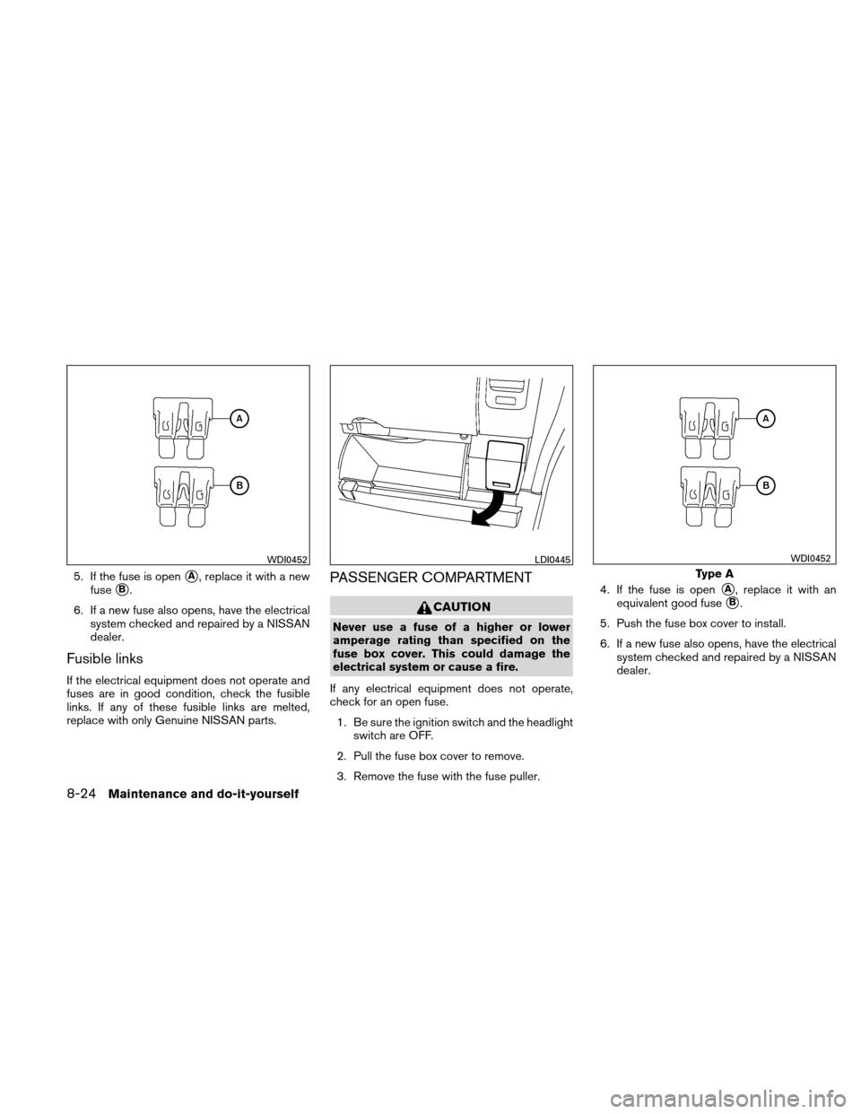 NISSAN XTERRA 2011 N50 / 2.G Owners Manual 5. If the fuse is openA, replace it with a new
fuse
B.
6. If a new fuse also opens, have the electrical system checked and repaired by a NISSAN
dealer.
Fusible links
If the electrical equipment does NISSAN XTERRA 2011 N50 / 2.G Owners Manual 5. If the fuse is openA, replace it with a new
fuse
B.
6. If a new fuse also opens, have the electrical system checked and repaired by a NISSAN
dealer.
Fusible links
If the electrical equipment does
