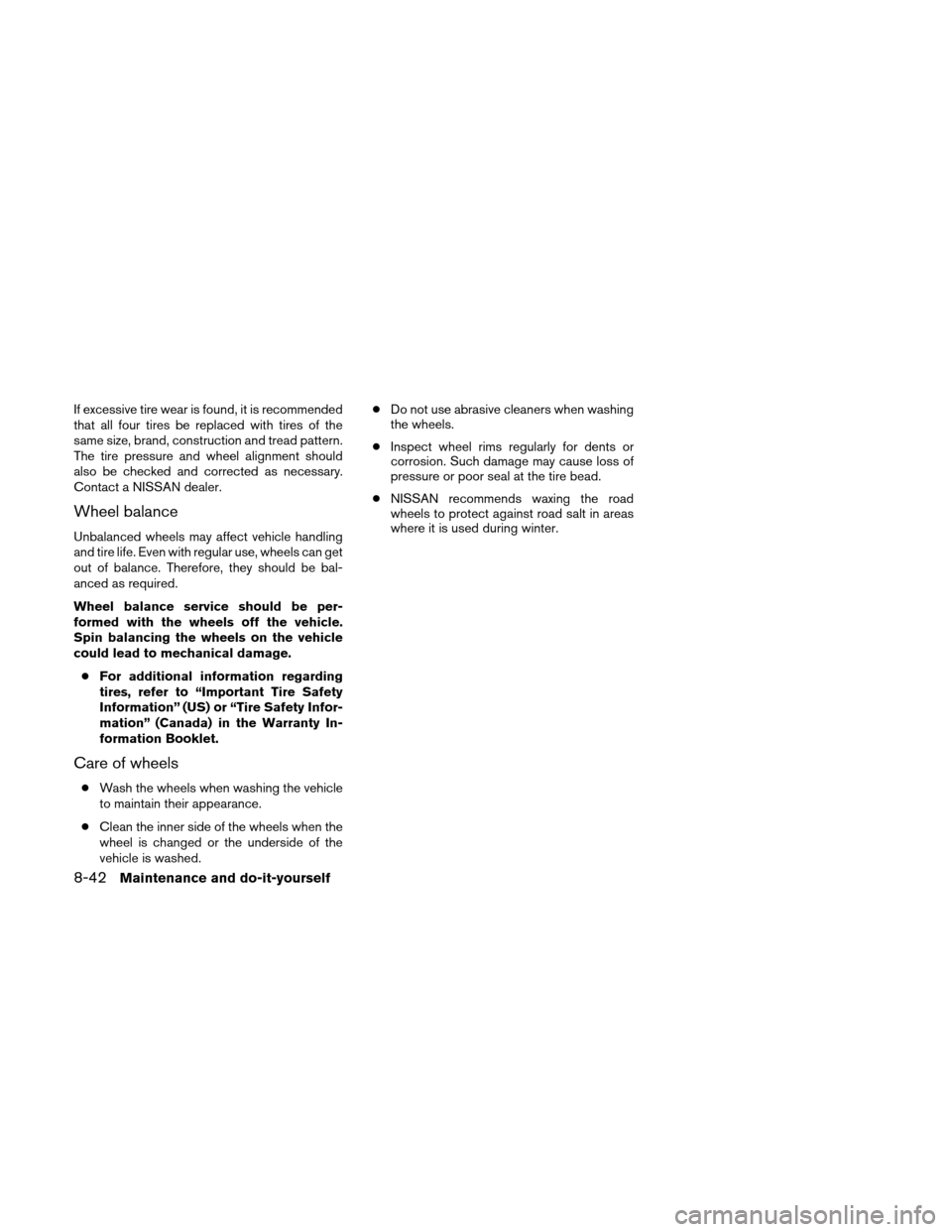 NISSAN XTERRA 2011 N50 / 2.G Owners Manual If excessive tire wear is found, it is recommended
that all four tires be replaced with tires of the
same size, brand, construction and tread pattern.
The tire pressure and wheel alignment should
also NISSAN XTERRA 2011 N50 / 2.G Owners Manual If excessive tire wear is found, it is recommended
that all four tires be replaced with tires of the
same size, brand, construction and tread pattern.
The tire pressure and wheel alignment should
also
