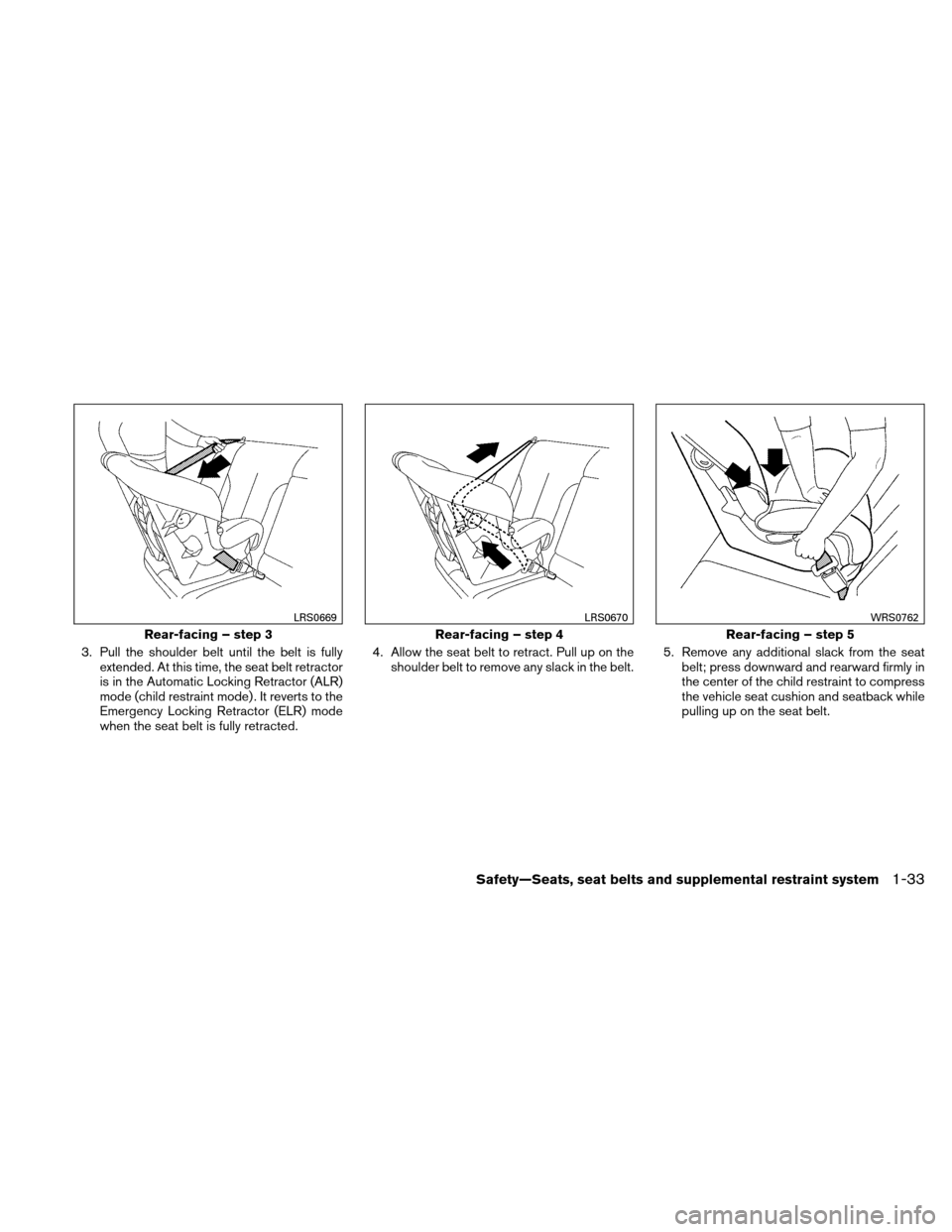 NISSAN XTERRA 2011 N50 / 2.G Owners Manual 3. Pull the shoulder belt until the belt is fullyextended. At this time, the seat belt retractor
is in the Automatic Locking Retractor (ALR)
mode (child restraint mode) . It reverts to the
Emergency L