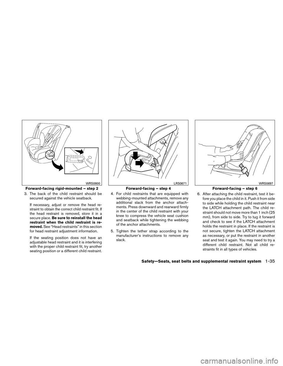NISSAN XTERRA 2011 N50 / 2.G Owners Manual 3. The back of the child restraint should besecured against the vehicle seatback.
If necessary, adjust or remove the head re-
straint to obtain the correct child restraint fit. If
the head restraint i