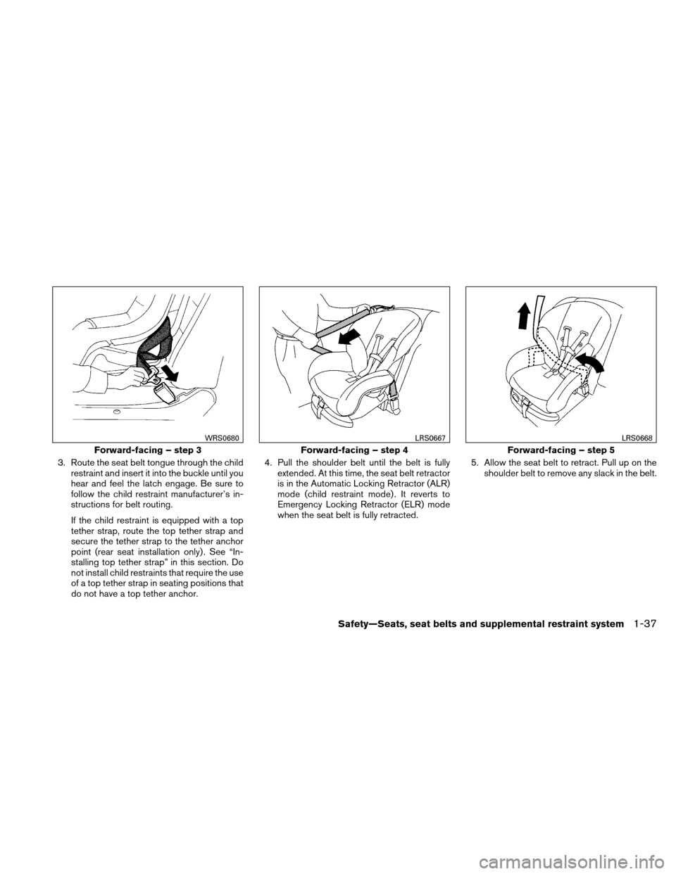 NISSAN XTERRA 2011 N50 / 2.G Owners Manual 3. Route the seat belt tongue through the childrestraint and insert it into the buckle until you
hear and feel the latch engage. Be sure to
follow the child restraint manufacturer’s in-
structions f