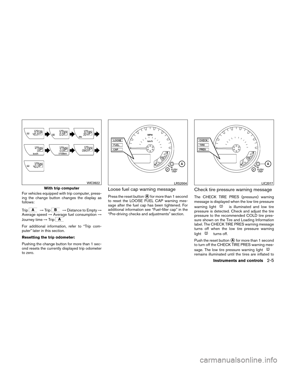 NISSAN XTERRA 2011 N50 / 2.G Owners Manual For vehicles equipped with trip computer, press-
ing the change button changes the display as
follows:
Trip
→Trip→Distance to Empty →
Average speed →Average fuel consumption →
Journey time 