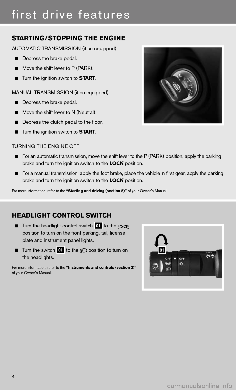NISSAN XTERRA 2011 N50 / 2.G Quick Reference Guide 4
first drive features
HEaDliGHt Control sWit CH
Turn the headlight control switch
01 to the
position to turn on the front parking, tail, license
plate and instrument panel lights.
NISSAN XTERRA 2011 N50 / 2.G Quick Reference Guide 4
first drive features
HEaDliGHt Control sWit CH
Turn the headlight control switch
01 to the
position to turn on the front parking, tail, license
plate and instrument panel lights.