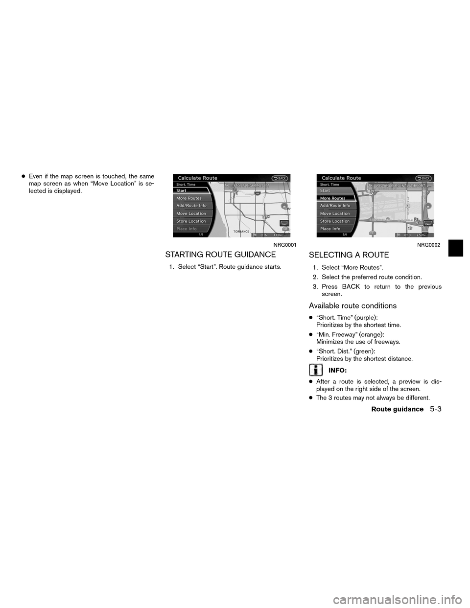 NISSAN ALTIMA COUPE 2012 D32 / 4.G Navigation Manual ●Even if the map screen is touched, the same
map screen as when “Move Location” is se-
lected is displayed.
STARTING ROUTE GUIDANCE
1. Select “Start”. Route guidance starts.
SELECTING A ROUT