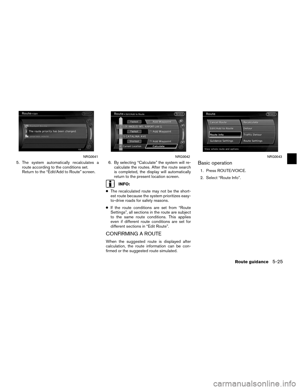 NISSAN ALTIMA COUPE 2012 D32 / 4.G Navigation Manual 5. The system automatically recalculates aroute according to the conditions set.
Return to the “Edit/Add to Route” screen. 6. By selecting “Calculate” the system will re-
calculate the routes.