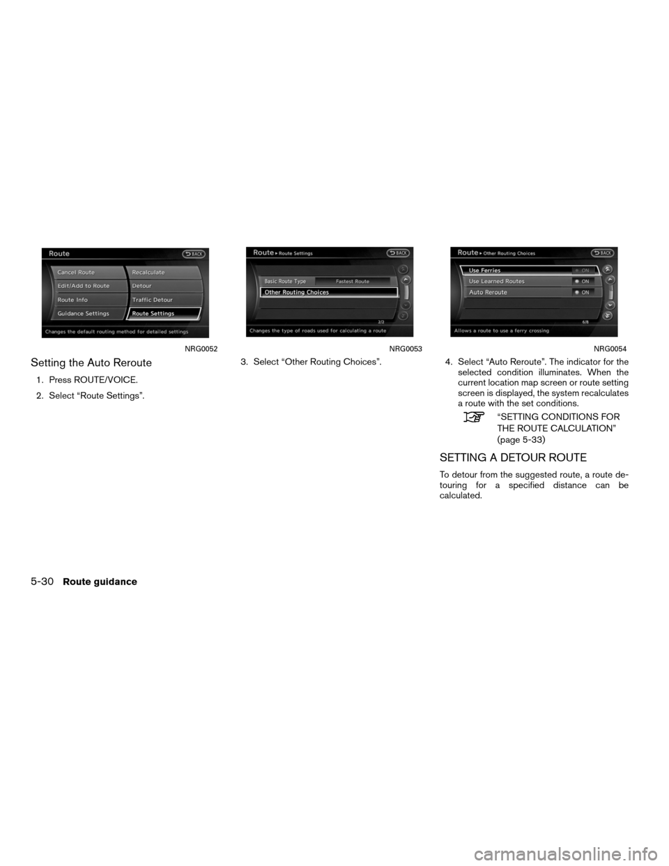 NISSAN ALTIMA COUPE 2012 D32 / 4.G Navigation Manual Setting the Auto Reroute
1. Press ROUTE/VOICE.
2. Select “Route Settings”.3. Select “Other Routing Choices”.
4. Select “Auto Reroute”. The indicator for the
selected condition illuminates.