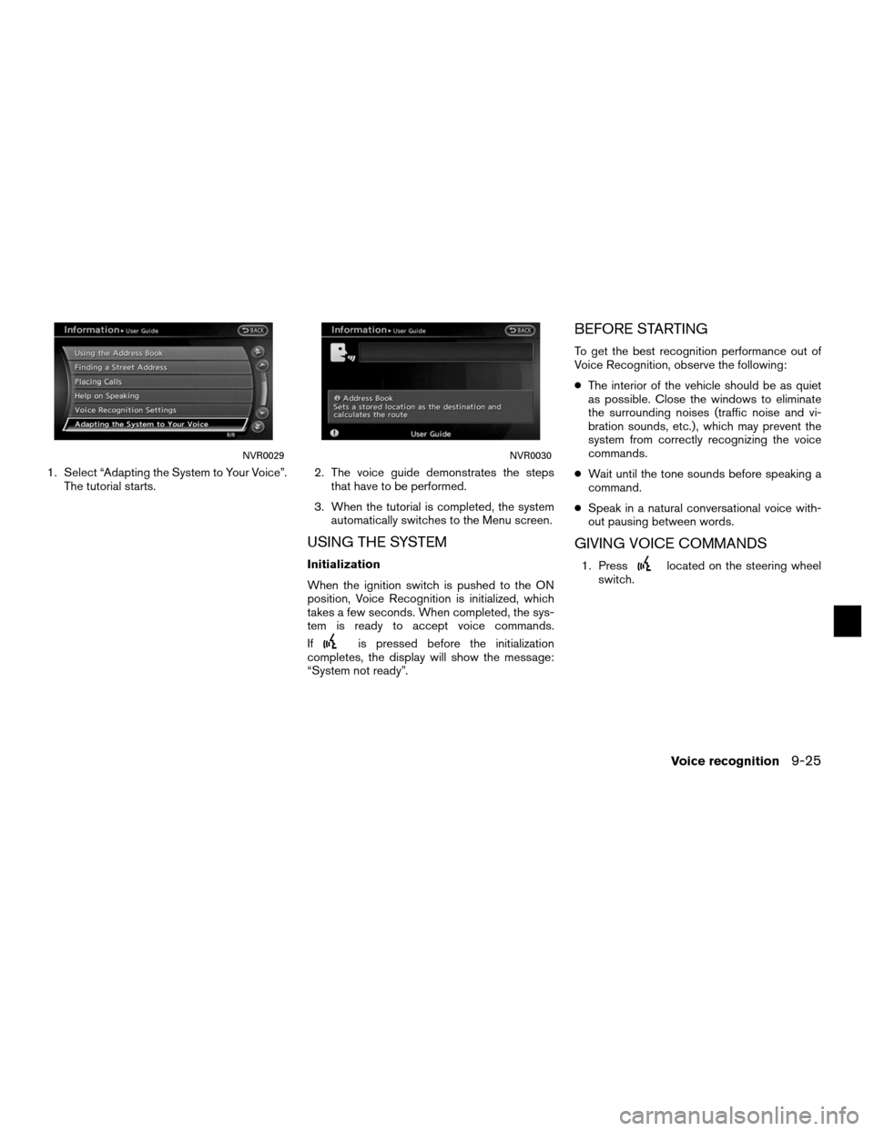 NISSAN ALTIMA COUPE 2012 D32 / 4.G Navigation Manual 1. Select “Adapting the System to Your Voice”.The tutorial starts. 2. The voice guide demonstrates the steps
that have to be performed.
3. When the tutorial is completed, the system automatically NISSAN ALTIMA COUPE 2012 D32 / 4.G Navigation Manual 1. Select “Adapting the System to Your Voice”.The tutorial starts. 2. The voice guide demonstrates the steps
that have to be performed.
3. When the tutorial is completed, the system automatically
