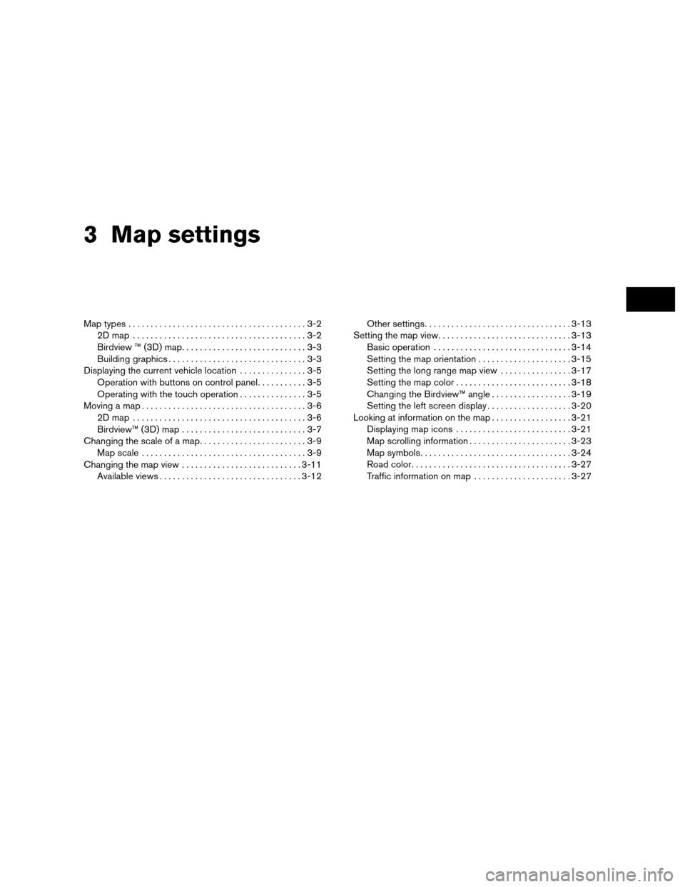 NISSAN ALTIMA COUPE 2012 D32 / 4.G Navigation Manual 3 Map settings
Map types........................................3-2
2Dmap .......................................3-2
Birdview ™ (3D) map ............................3-3
Building graphics ........... NISSAN ALTIMA COUPE 2012 D32 / 4.G Navigation Manual 3 Map settings
Map types........................................3-2
2Dmap .......................................3-2
Birdview ™ (3D) map ............................3-3
Building graphics ...........