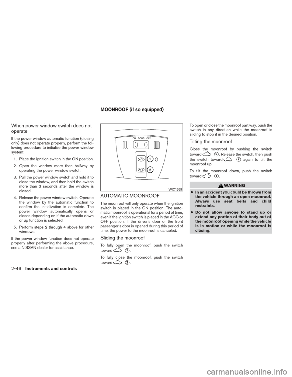 NISSAN ALTIMA COUPE 2012 D32 / 4.G Owners Manual When power window switch does not
operate
If the power window automatic function (closing
only) does not operate properly, perform the fol-
lowing procedure to initialize the power window
system:1. Pl NISSAN ALTIMA COUPE 2012 D32 / 4.G Owners Manual When power window switch does not
operate
If the power window automatic function (closing
only) does not operate properly, perform the fol-
lowing procedure to initialize the power window
system:1. Pl